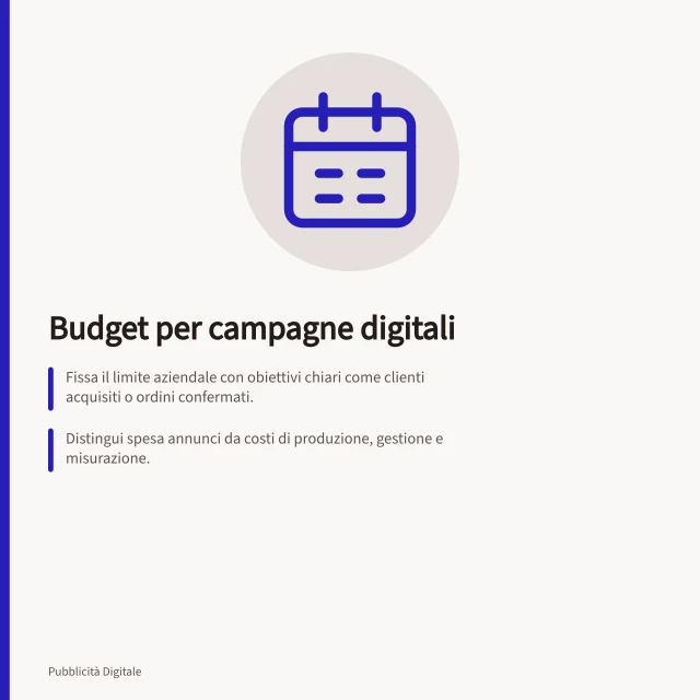 Budget per campagne digitali: Fissa il limite aziendale con obiettivi chiari come clienti acquisiti o ordini confermati.; Distingui spesa annunci da costi di produzione, gestione e misurazione.; Valuta regolarmente risultati e decide se mantenere, spostare o sospendere la spesa. Budget per campagne digitali