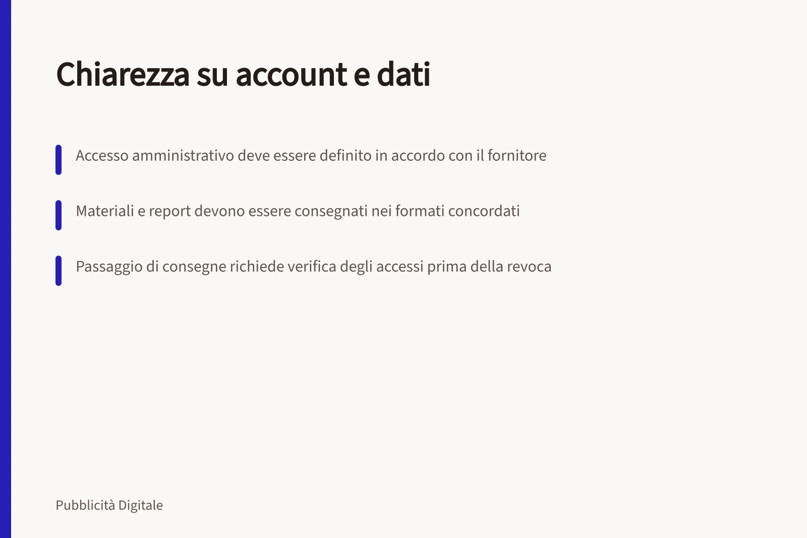 Chiarezza su account e dati: Accesso amministrativo deve essere definito in accordo con il fornitore; Materiali e report devono essere consegnati nei formati concordati; Passaggio di consegne richiede verifica degli accessi prima della revoca