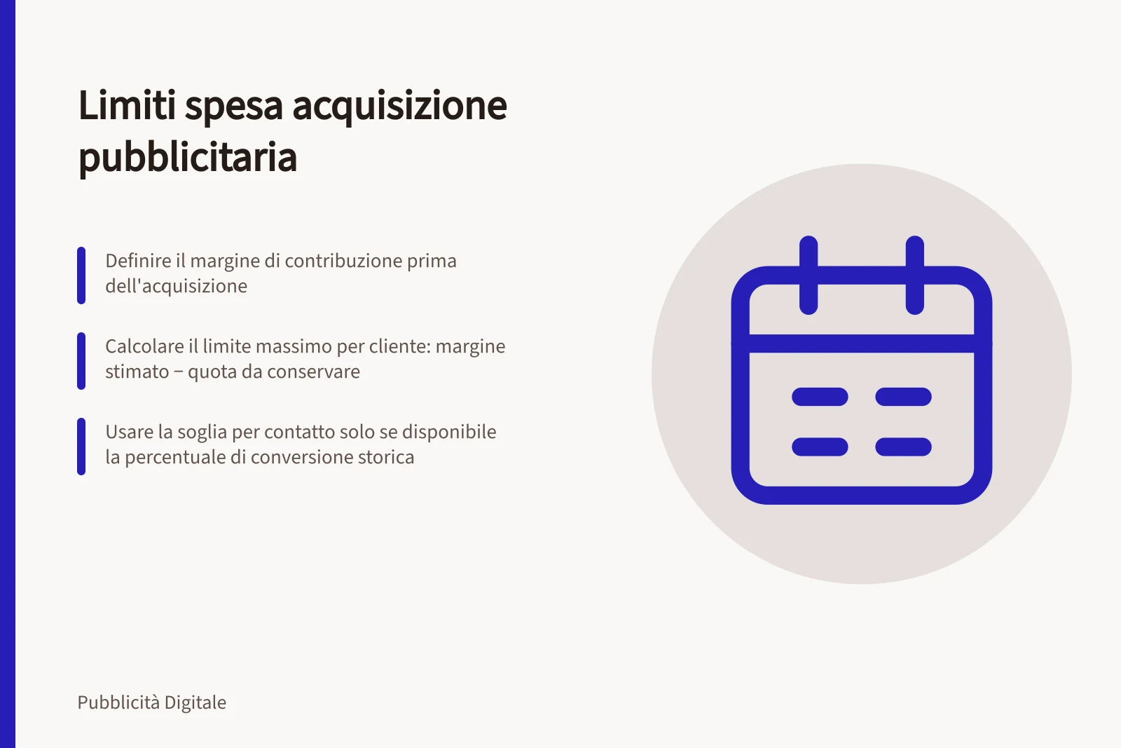 Limiti spesa acquisizione pubblicitaria: Definire il margine di contribuzione prima dell'acquisizione; Calcolare il limite massimo per cliente: margine stimato − quota da conservare; Usare la soglia per contatto solo se disponibile la percentuale di conversione storica