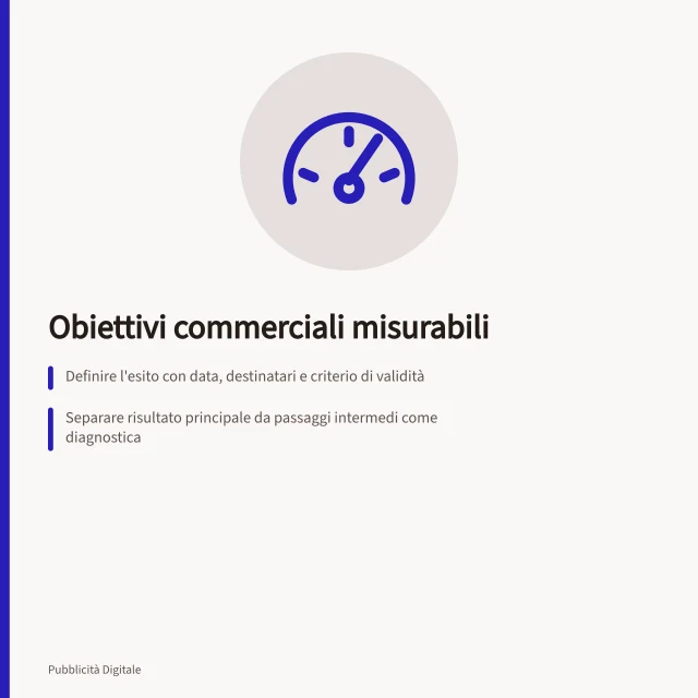 Obiettivi commerciali misurabili: Definire l'esito con data, destinatari e criterio di validità; Separare risultato principale da passaggi intermedi come diagnostica; Stabilire fonte dati, periodo e riferimento per il confronto. Definire un obiettivo commerciale misurabile