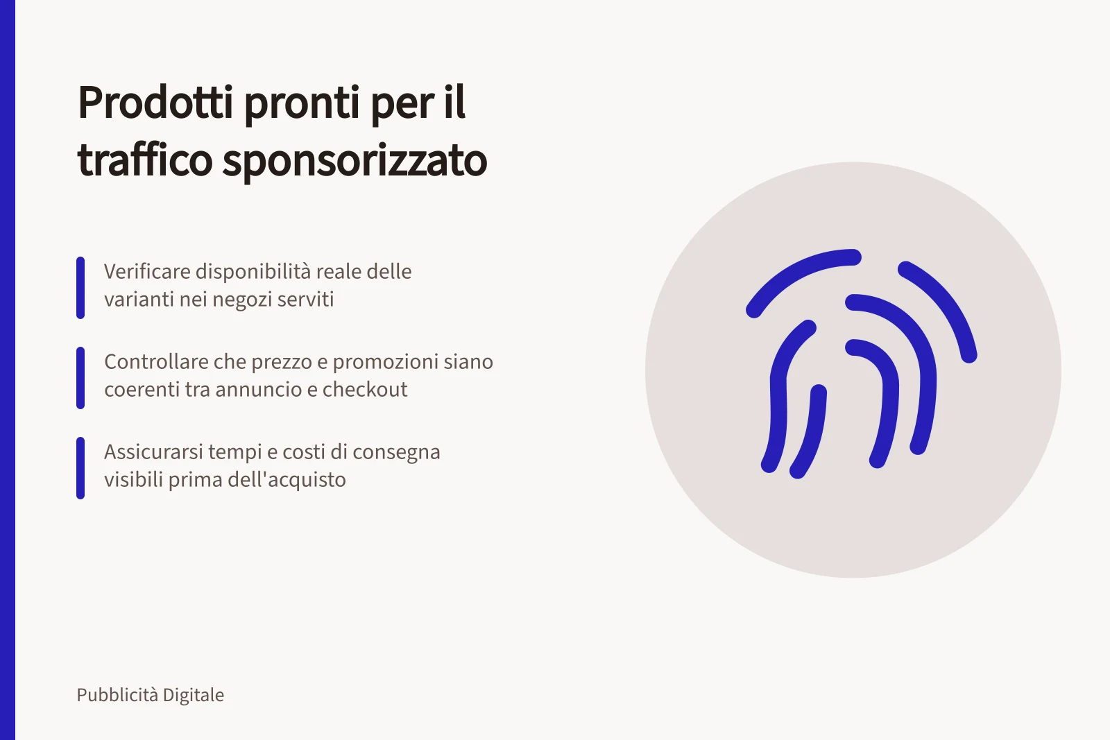 Prodotti pronti per il traffico sponsorizzato: Verificare disponibilità reale delle varianti nei negozi serviti; Controllare che prezzo e promozioni siano coerenti tra annuncio e checkout; Assicurarsi tempi e costi di consegna visibili prima dell'acquisto