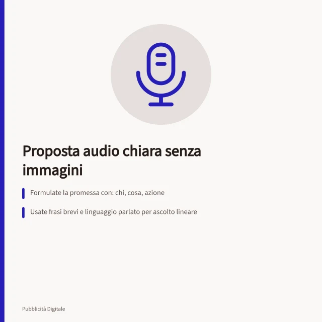 Proposta audio chiara senza immagini: Formulate la promessa con: chi, cosa, azione; Usate frasi brevi e linguaggio parlato per ascolto lineare; Controllate comprensibilità con test non coinvolto. Scrivere una proposta comprensibile senza immagini