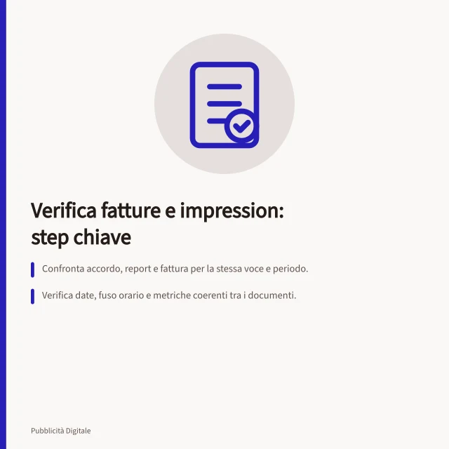 Verifica fatture e impression: step chiave: Confronta accordo, report e fattura per la stessa voce e periodo.; Verifica date, fuso orario e metriche coerenti tra i documenti.; Controlla l'unità di misura delle impression (visibili, conteggiate, richieste). Verificare fatture e consegna delle impression