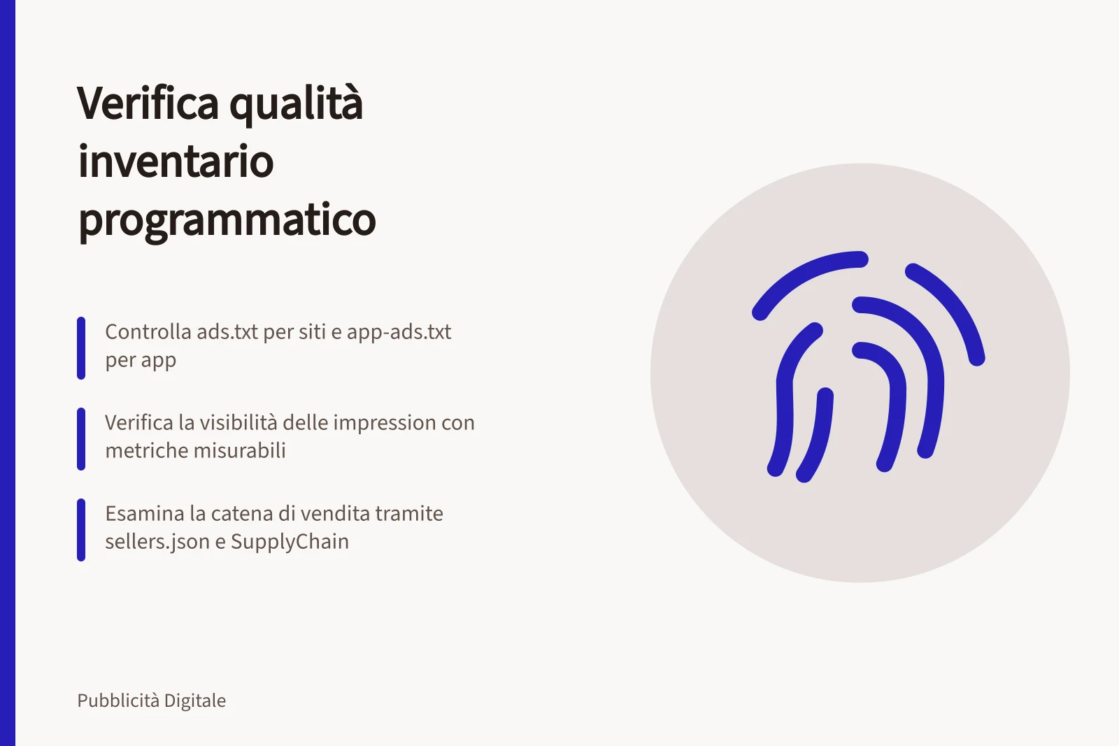 Verifica qualità inventario programmatico: Controlla ads.txt per siti e app-ads.txt per app; Verifica la visibilità delle impression con metriche misurabili; Esamina la catena di vendita tramite sellers.json e SupplyChain